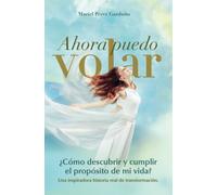 Ahora Puedo Volar: ¿Cómo Descubrir Y Cumplir El Propósito De Mi Vida? (Spanish Edition)