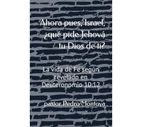 Ahora pues, Israel, ¿qué pide Jehová tu Dios de ti?: La vida de Fe según revelado en Deuteronomio 10:12