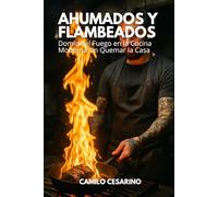 Ahumados y Flambeados: Domina el Fuego en la Cocina Moderna sin Quemar la Casa