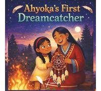 Ahyoka’s First Dreamcatcher: A Native American Children’s Book About Dreamcatchers, Family Traditions, and Cultural Wisdom, indigenous teachings
