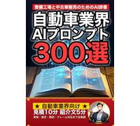 自動車整備・中古車販売業界で使えるAIプロンプト大全: 整備見積・車両紹介・点検説明・商談トーク・電話応対・クレーム対応まで 現場でそのまま使える300の厳選プロンプト集