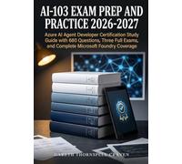 AI-103 Exam Prep and Practice 2026-2027: Azure AI Agent Developer Certification Study Guide with 680 Questions, Three Full Exams, and Complete Microsoft Foundry Coverage