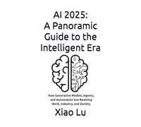 AI 2025: A Panoramic Guide to the Intelligent Era: How Generative Models, Agents, and Automation Are Rewiring Work, Industry, and Society