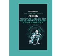 AI 2025: The Future Unfolded - Top Trends Reshaping Business Society & Innovation