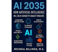 AI 2035: How Artificial Intelligence Will Solve Humanity’s Biggest Problems