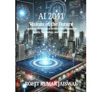 AI 2041:Visions of the Future: Exploring the Impact of Artificial Intelligence on Society, Technology, and Humanity