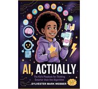 AI, Actually: The Kid’s Playbook for Thinking Smarter than the Algorithm
