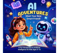 AI Adventures Meet Your New Smart Friend: A Fun, Interactive Introduction To Artificial Intelligence For Kids Age 5 - 12