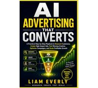 AI Advertising That Converts: A Practical Step-by-Step Playbook to Research Customers, Create High-Impact Ads, Test Winning Creative, Optimize Campaigns, and Scale Profitable Growth