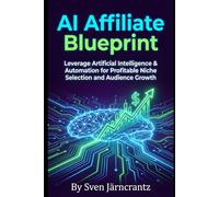 AI Affiliate Blueprint: Leverage Artificial Intelligence & Automation for Profitable Niche Selection and Audience Growth