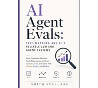 AI Agent Evals: Test, Measure, and Ship Reliable LLM and Agent Systems: Build Evaluation Pipelines, Catch Regressions, and Score Accuracy, Cost, and Safety with Claude, Codex, and Python