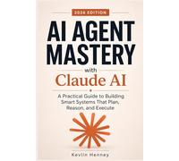 AI AGENT MASTERY with Claude AI: A Practical Guide to Building Smart Systems That Plan, Reason, and Execute