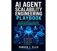 AI Agent Scalability Engineering Playbook: Actionable Frameworks for Orchestrating Distributed Agents, Managing Resources, and Improving System Reliability in Production