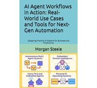 AI Agent Workflows in Action: Real-World Use Cases and Tools for Next-Gen Automation: Designing Practical AI Systems for Business and Productivity