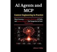 AI Agents and MCP: Context Engineering in Practice: Boost Accuracy, Streamline Multi-Step AI Tasks, and Harness Dynamic Tool Integration for Real-World Results