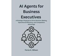 AI Agents for Business Executives: A Strategic Playbook to Drive Decision-Making, Operational Efficiency, and Competitive Advantage