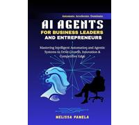 AI Agents for Business Leaders and Entrepreneurs: Mastering Intelligent Automation and Agentic Systems to Drive Growth, Innovation & Competitive Edge