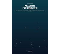 AI Agents for Everyone: A Beginner's Guide to Building, Using, Profiting from AI Agents in the Age of Claude, ChatGPT, and Automation