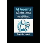 AI Agents for Practical Problems: 30 Micro-Projects for Data Scientists: Volume I: Agents of Intelligence - Building the Living Mind