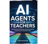 AI Agents for Teachers: 50 Classroom Workflows, Prompts & Tools to Transform Your Teaching in 2026.