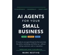 AI Agents for Your Small Business: 12 Ready-to-Use Agent Blueprints with Guardrails - Automate the Admin, Marketing, and Follow-Up Without Risking Customers, Cash, or Reputation