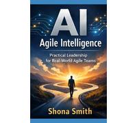 AI Agile Intelligence: Practical Leadership for Real World Agile Teams