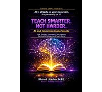 AI and Education Made Simple: How Teachers, Students, and Parents Can Use Artificial Intelligence to Learn Faster and Teach Better