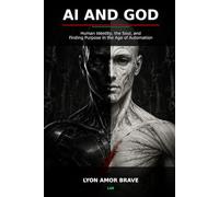 AI and God: Human Identity, the Soul, and Finding Purpose in the Age of Artificial Intelligence