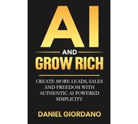 AI AND GROW RICH: Create More Leads, Sales and Freedom with Authentic AI Powered Simplicity