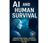 AI and Human Survival: Understand Risks, Harness Benefits, and Protect Human Values in the Age of Artificial Intelligence