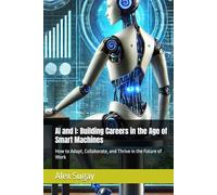 AI and I: Building Careers in the Age of Smart Machines: How to Adapt, Collaborate, and Thrive in the Future of Work