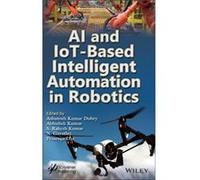 AI and IoTBased Intelligent Automation in Robotics AI and IoTBased Intelligent Automation in Robotics (Auteur)