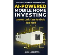 AI and Mobile Home Investing: Automate Leads, Close More Deals, Build Wealth Unlock Artificial Intelligence Strategies for Buying, Selling, and Scaling in Mobile Home Real Estate