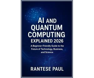 AI and Quantum Computing Explained 2026: A Beginner-Friendly Guide to the Future of Technology, Business, and Science