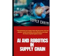 AI and Robotics in Supply Chain: AI and Robotics in Supply Chain: Revolutionizing Supply Chains: Unlocking Efficiency, Sustainability, and Innovation ... Smarter Logistics and Operations Management