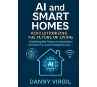 AI and Smart Homes Revolutionizing the Future of Living: Unlocking the Power of Automation Connectivity and Intelligent Living
