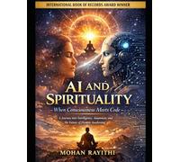 AI AND SPIRITUALITY : When Consciousness Meets Code: A Journey into Intelligence, Awareness, and the Future of Human Awakening