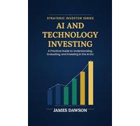 AI and Technology Investing: A Practical Guide to Understanding, Evaluating, and Investing in the AI Era