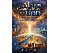 Ai and The Coming Move of God: A Vision of the Future: Algorithms, Anointing, and the Unstoppable Kingdom
