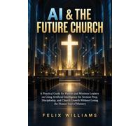 Ai And The Future Church: A Practical Guide for Pastors and Ministry Leaders on Using Artificial Intelligence for Sermon Prep, Discipleship, and Church Growth Without Losing the Human Soul of Ministry