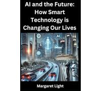AI and the Future: How Smart Technology is Changing Our Lives.: Explore how artificial intelligence transforms work, communication, and daily life around the world.