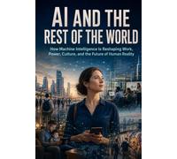AI and the Rest of the World: How Machine Intelligence Is Reshaping Work, Power, Culture, and the Human Future