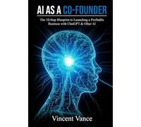 AI as Co-Founder: The 10-Step Blueprint to Launching a Profitable Business with ChatGPT & Other AI
