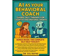 AI as Your Behavioral Coach: Guided Self-Therapy for Cognitive and Emotional Growth: Harness Artificial Intelligence to Facilitate Personal Transformation and Lasting Self-Improvement