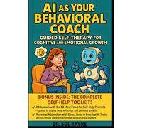 AI as Your Behavioral Coach: Guided Self-Therapy for Cognitive and Emotional Growth: Harness Artificial Intelligence to Facilitate Personal Transformation and Lasting Self-Improvement