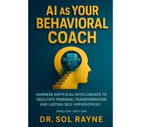AI as Your Behavioral Coach: Guided Self-Therapy for Cognitive and Emotional Growth: Harness Artificial Intelligence to Facilitate Personal Transformation and Lasting Self-Improvement