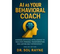 AI as Your Behavioral Coach: Guided Self-Therapy for Cognitive and Emotional Growth: Harness Artificial Intelligence to Facilitate Personal Transformation and Lasting Self-Improvement