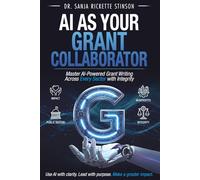Ai As Your Grant Collaborator: Master Ai-Powered Grant Writing Across Every Sector with Integrity