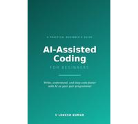 AI-Assisted Coding for Beginners: Write, Understand, and Ship Code Faster with AI as Your Pair Programmer