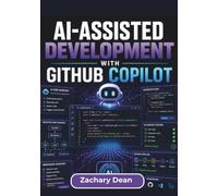 AI-Assisted Development with GitHub Copilot: Streamline Coding Tasks, Improve Project Organization, Integrate Intelligent Development Tools, and Build Reliable Software Workflows with Confidence
